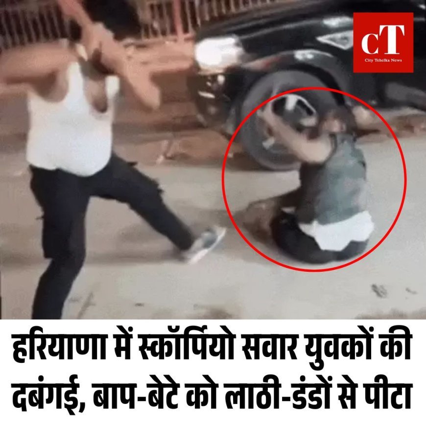 हरियाणा में स्कॉर्पियो सवार युवकों की दबंगई, बाप-बेटे को लाठी-डंडों से पीटा, पिस्टल दिखा के दी जान से मारने की धमकी
