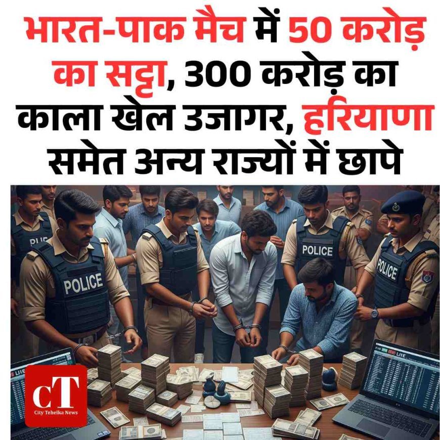 भारत-पाक मैच में 50 करोड़ का सट्टा, 300 करोड़ का काला खेल उजागर, हरियाणा समेत अन्‍य राज्‍यों में छापे