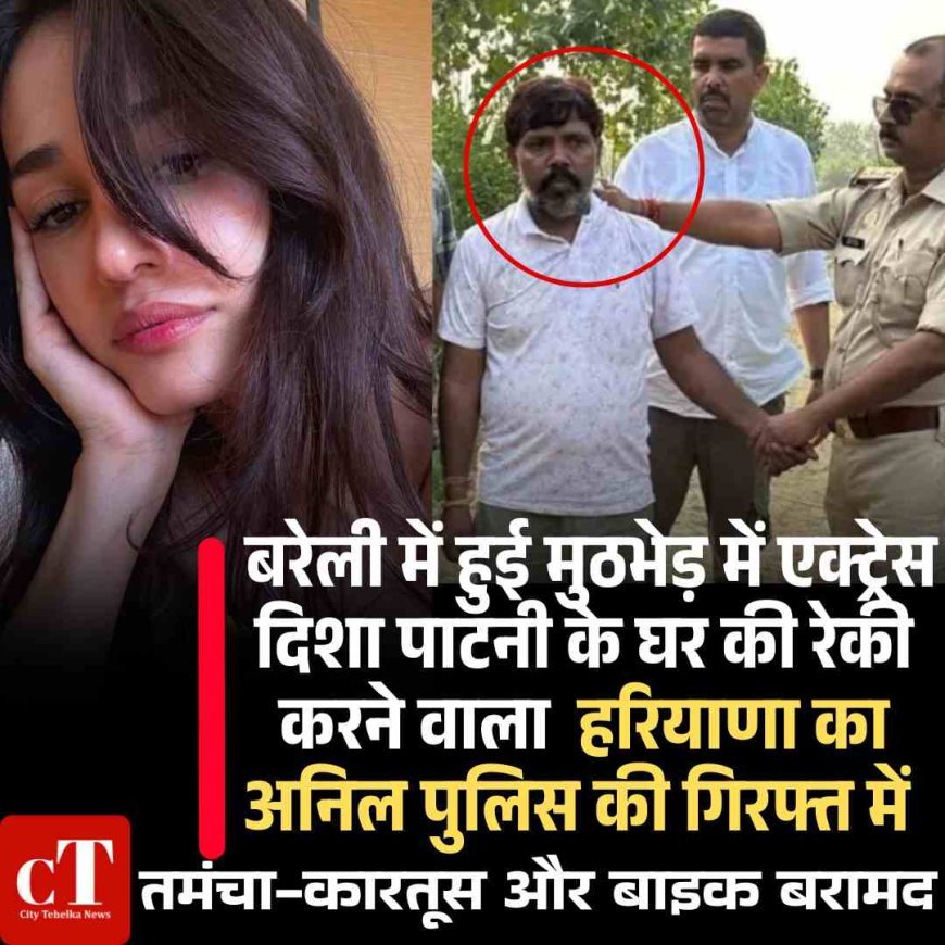 एक्ट्रेस दिशा पाटनी के घर की रेकी करने वाला  हरियाणा का अनिल  पुलिस की गिरफ्त  में , बरेली में हुई मुठभेड़, तमंचा-कारतूस और बाइक बरामद