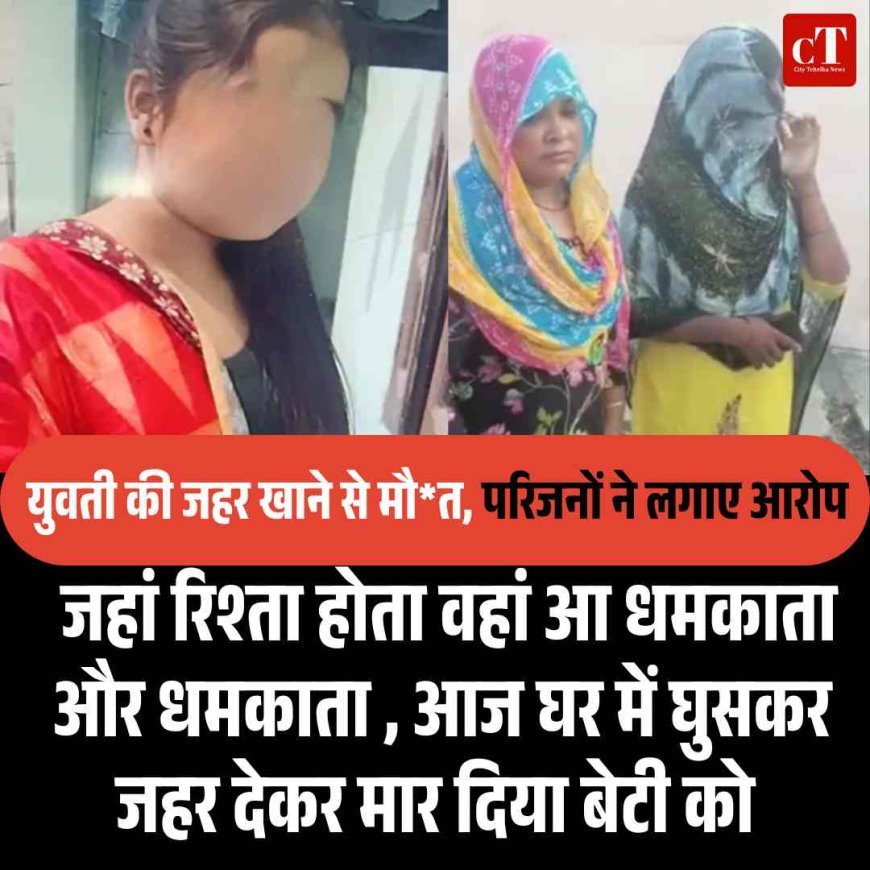 जहां रिश्‍ता होता वहां आ धमकाता और धमकाता , आज घर में घुसकर जहर देकर मार दिया बेटी को