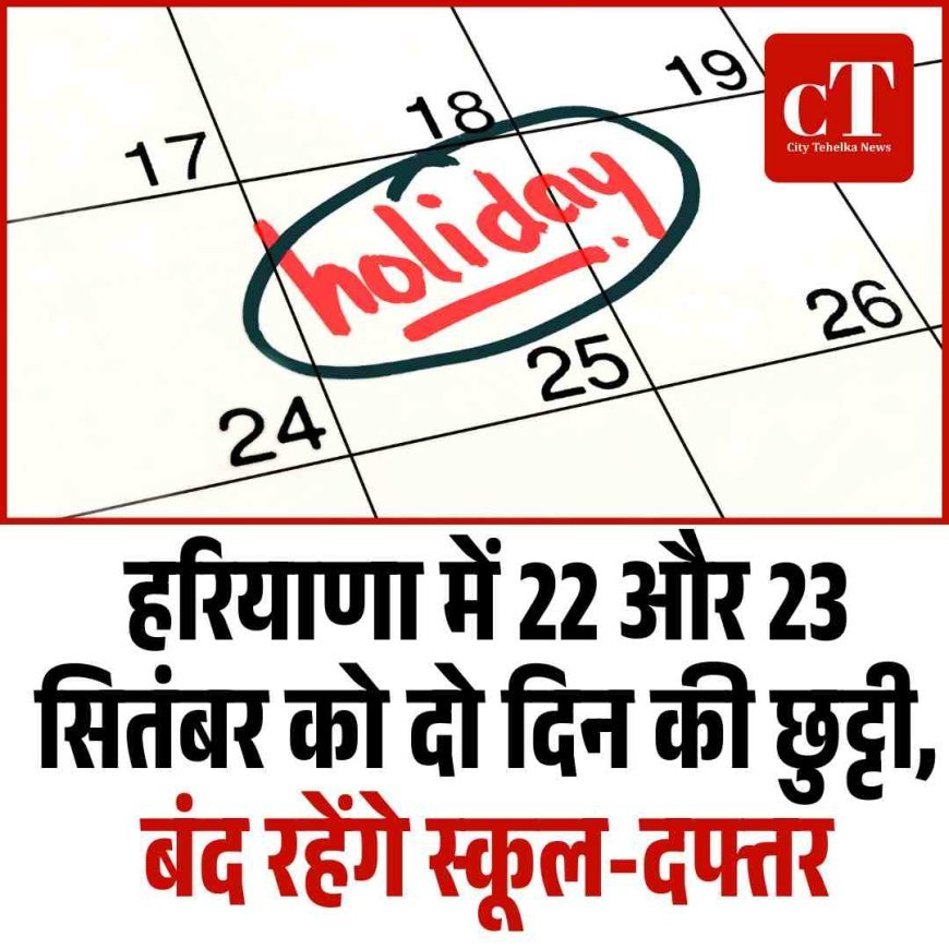 हरियाणा में 22 और 23 सितंबर को दो दिन की छुट्टी, बंद रहेंगे स्कूल-दफ्तर