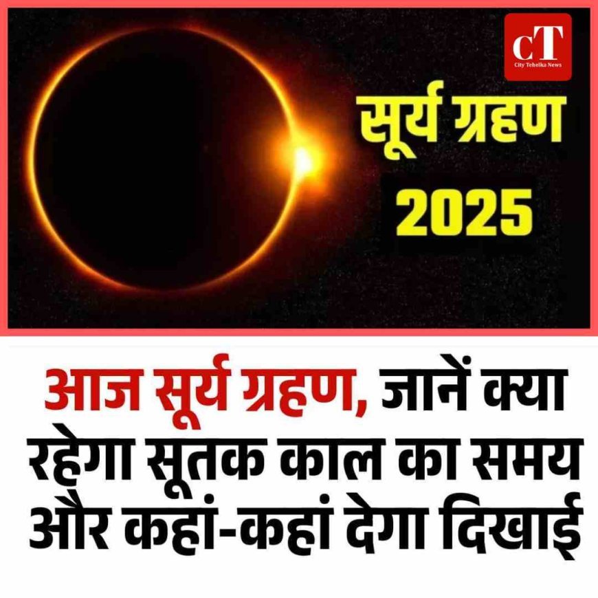 Surya Grahan 2025: आज सूर्य ग्रहण, जानें क्या रहेगा सूतक काल का समय और कहां-कहां देगा दिखाई