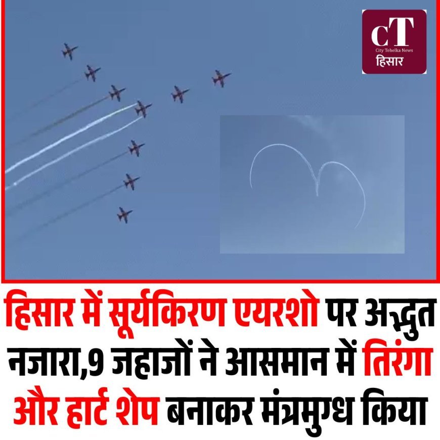 हिसार में सूर्यकिरण एयरशो पर अद्भुत नजारा,9 जहाजों ने आसमान में तिरंगा और हार्ट शेप बनाकर मंत्रमुग्ध किया