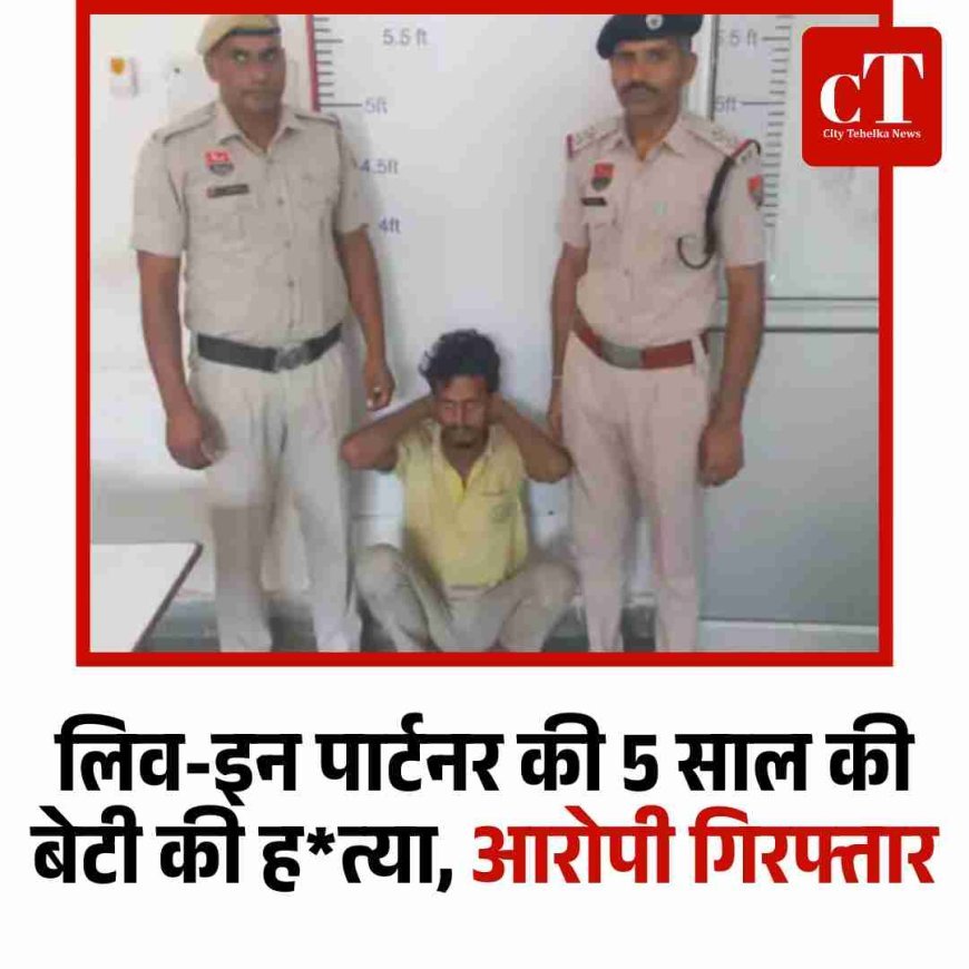 लिव-इन पार्टनर की 5 साल की बेटी की ह*त्या, आरोपी गिरफ्तार