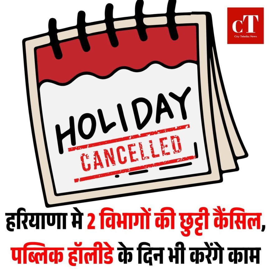 हरियाणा मे 2 विभागों की छुट्टी कैंसिल, पब्लिक हॉलीडे के दिन भी करेंगे काम