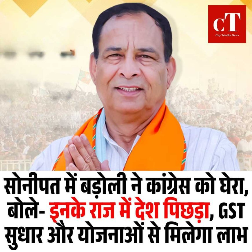 सोनीपत में बड़ोली ने कांग्रेस को घेरा, बोले- इनके राज में देश पिछड़ा, GST सुधार और योजनाओं से मिलेगा लाभ