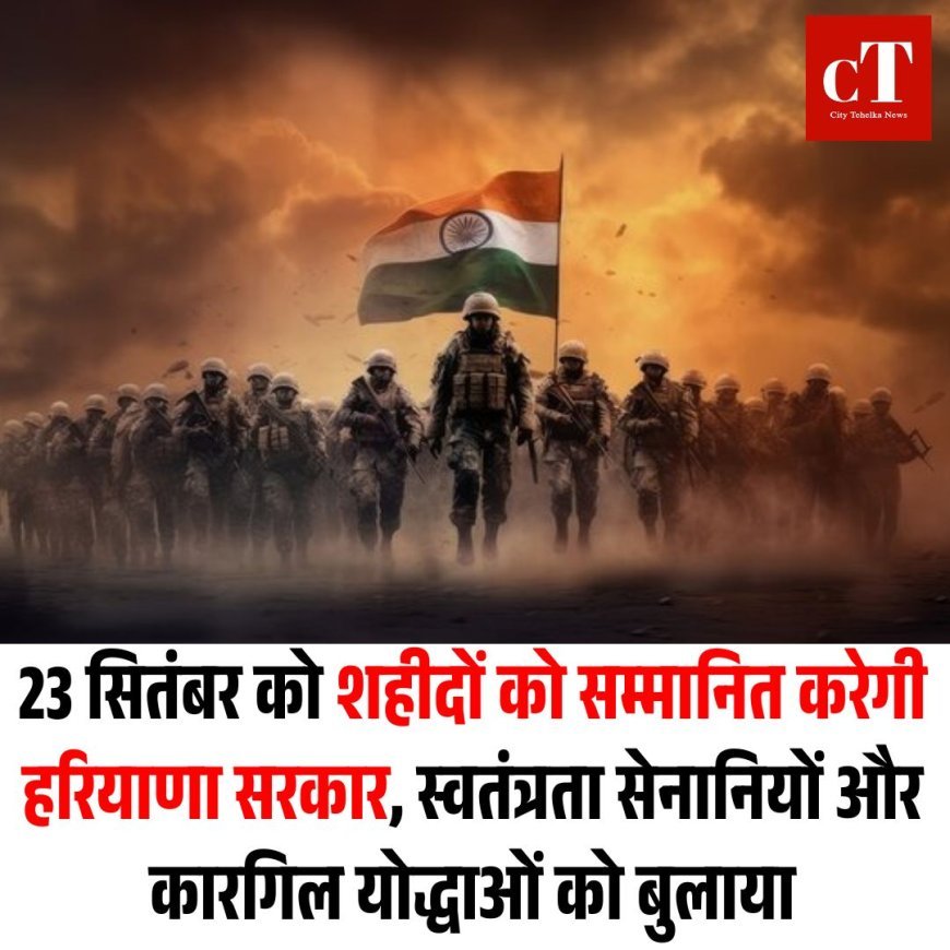 23 सितंबर को शहीदों को सम्मानित करेगी हरियाणा सरकार, स्वतंत्रता सेनानियों और कारगिल योद्धाओं को बुलाया