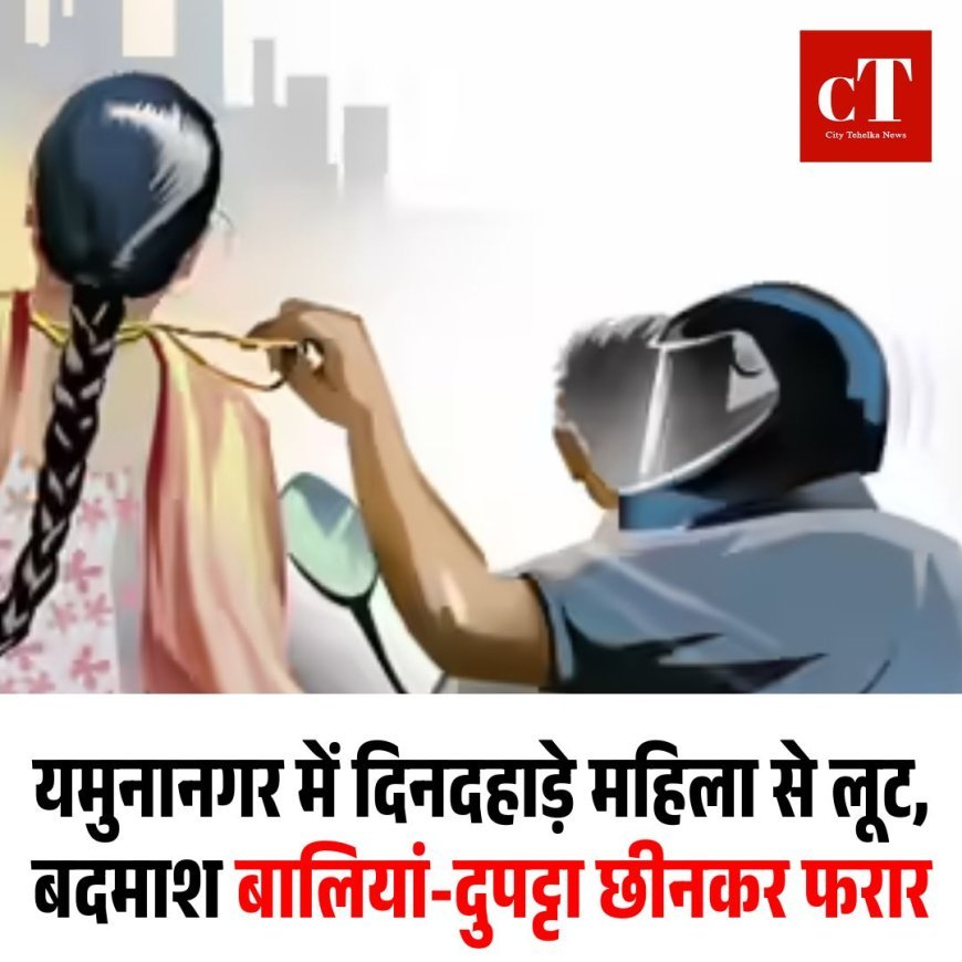 यमुनानगर में दिनदहाड़े महिला से लूट, बदमाश बालियां-दुपट्टा छीनकर फरार