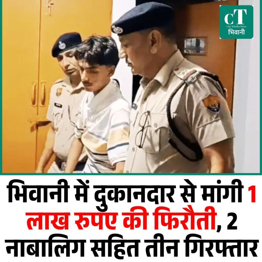 भिवानी में दुकानदार से मांगी 1 लाख रुपए की फिरौती, 2 नाबालिग सहित तीन गिरफ्तार