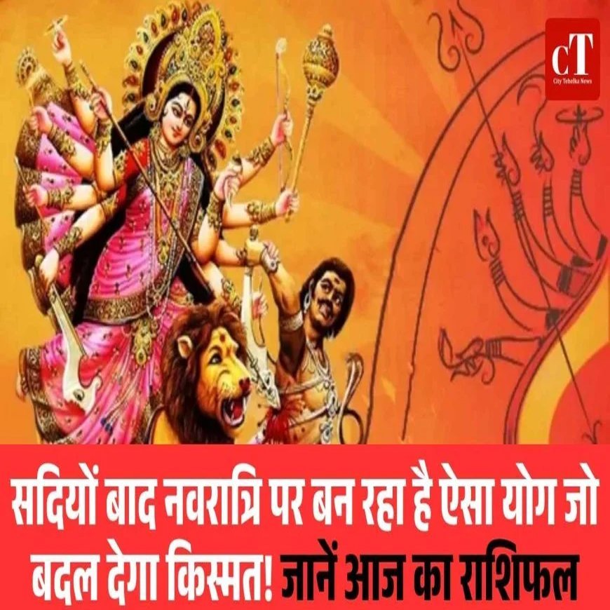 सदियों बाद नवरात्रि पर बन रहा है ऐसा योग जो बदल देगा किस्मत! जानें आज का राशिफल
