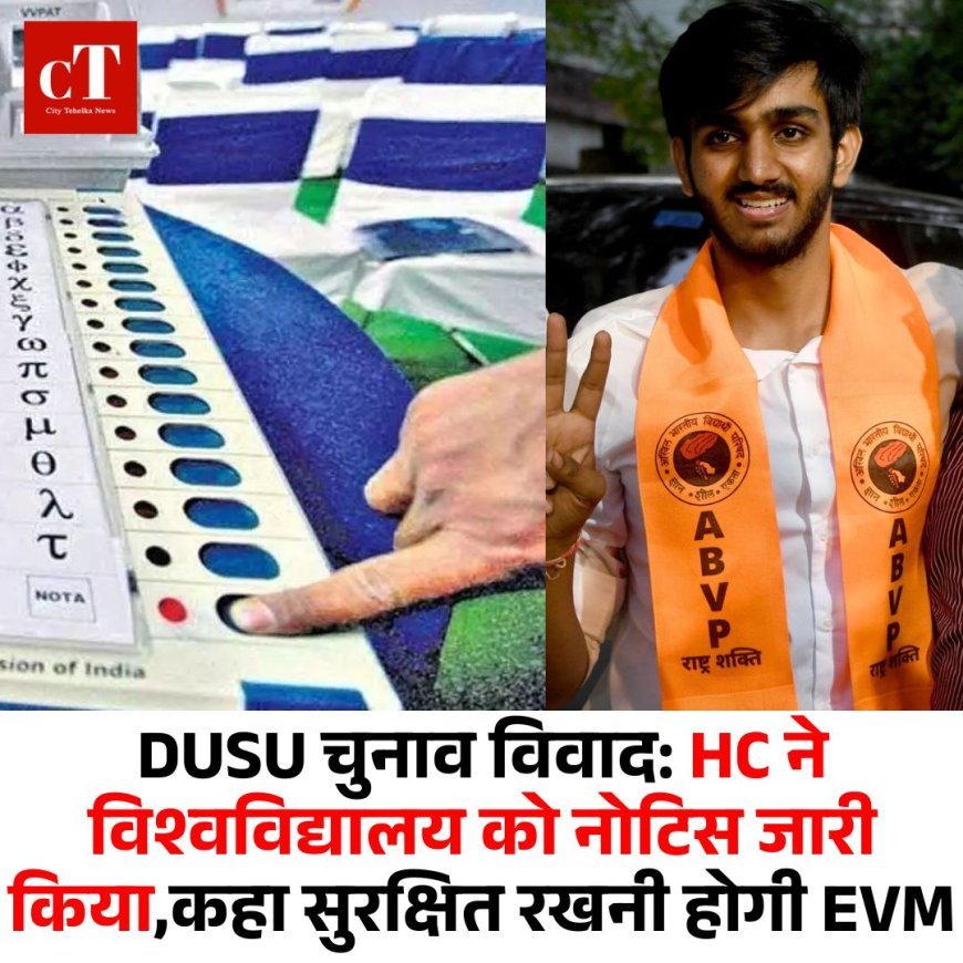 DUSU चुनाव विवाद: HC ने विश्वविद्यालय को नोटिस जारी किया,कहा सुरक्षित रखनी होगी EVM