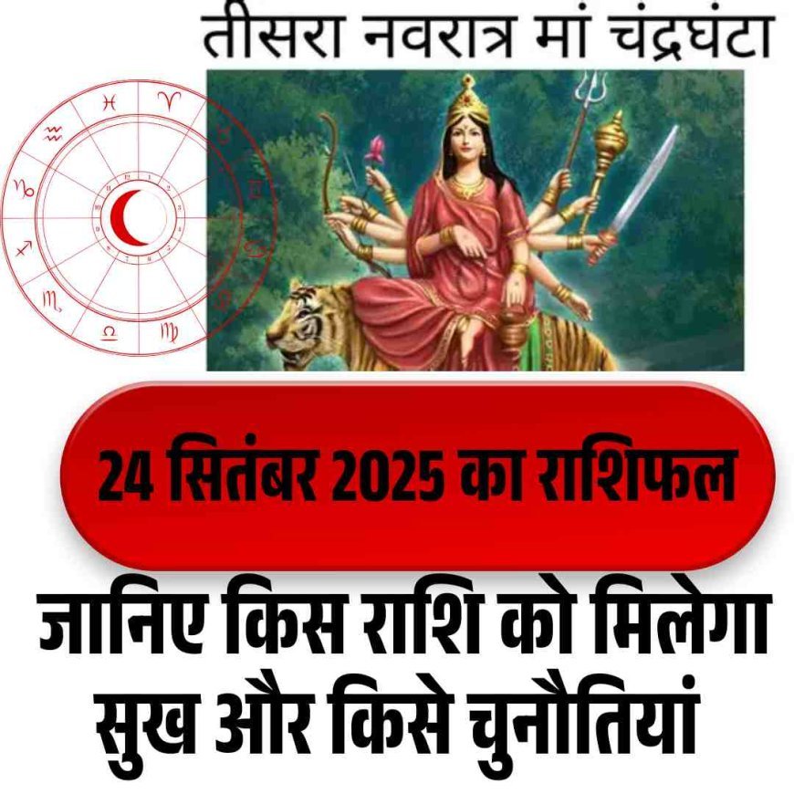 24 सितंबर 2025 का राशिफल: जानिए किस राशि को मिलेगा सुख और किसे चुनौतियाँ