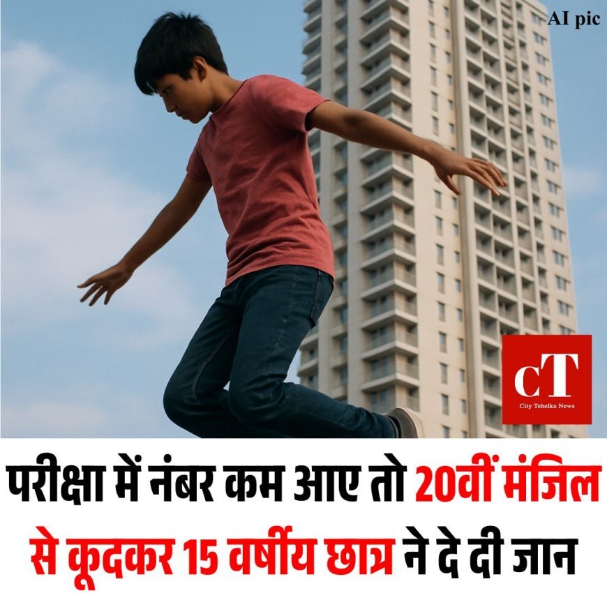 परीक्षा में नंबर कम आए तो 20वीं मंजिल से कूदकर 15 वर्षीय छात्र ने दे दी जान