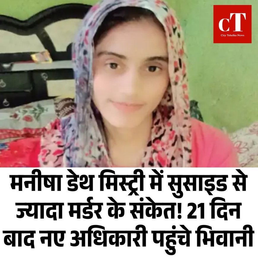 मनीषा डेथ मिस्ट्री में सुसाइड से ज्यादा मर्डर के संकेत! 21 दिन बाद नए अधिकारी पहुंचे भिवानी