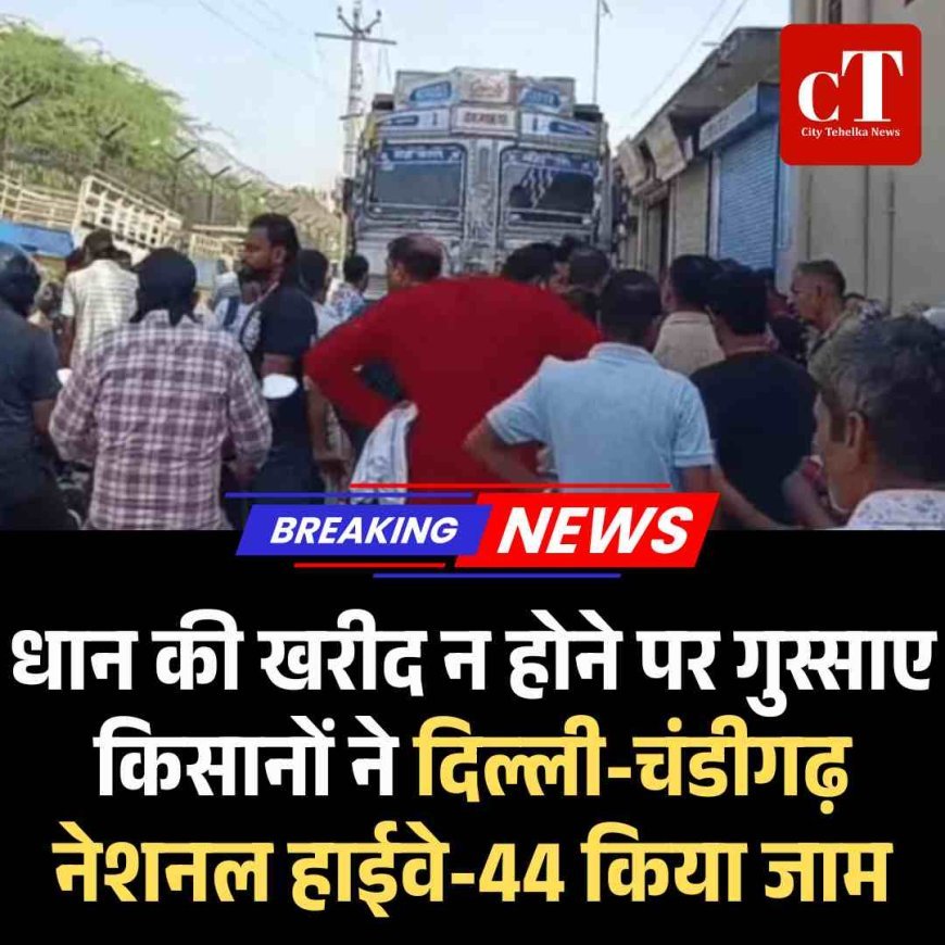 धान की खरीद न होने पर गुस्साए किसानों ने दिल्ली-चंडीगढ़ नेशनल हाईवे-44 किया जाम