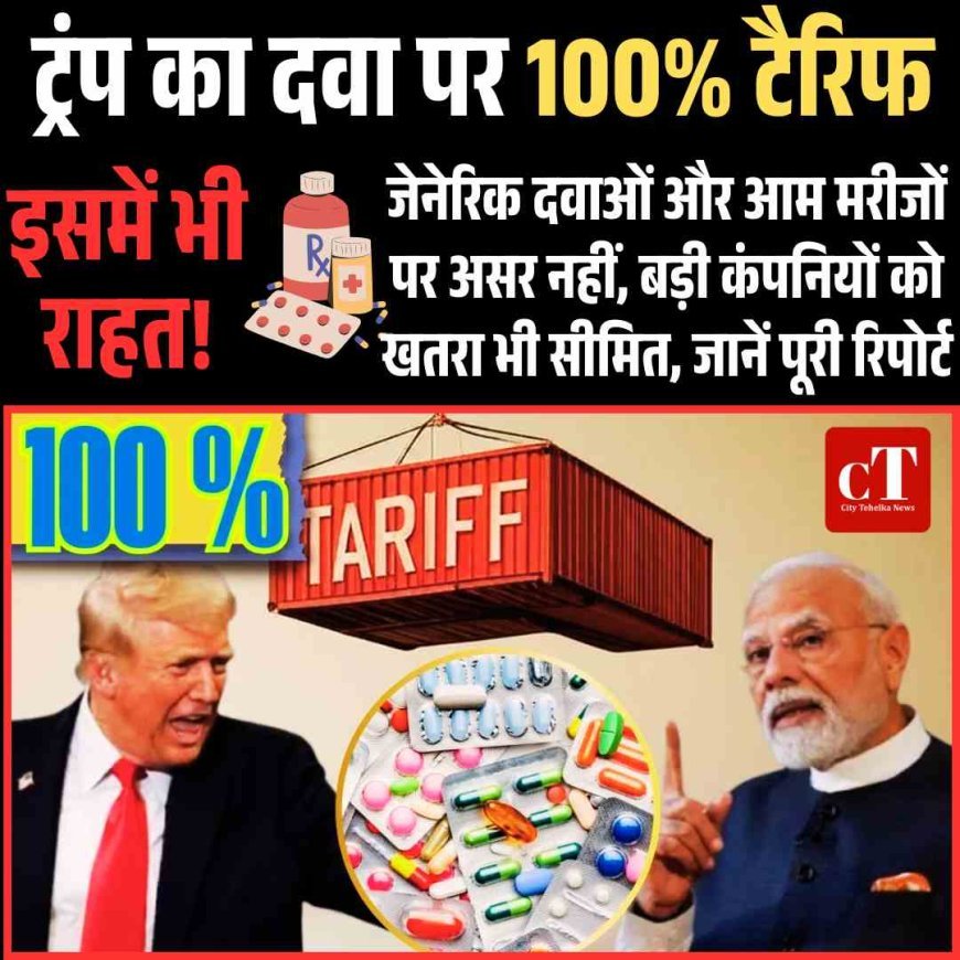 ट्रंप का 100% टैरिफ लेकिन जेनेरिक दवाओं और आम मरीजों पर असर नहीं, बड़ी कंपनियों को खतरा भी सीमित, जानें पूरी रिपोर्ट