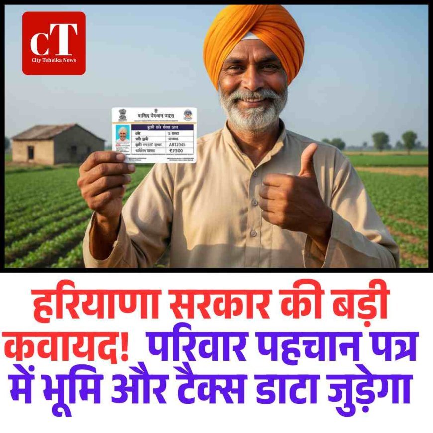 हरियाणा सरकार की बड़ी कवायद!  परिवार पहचान पत्र में भूमि और टैक्स डाटा जुड़ेगा
