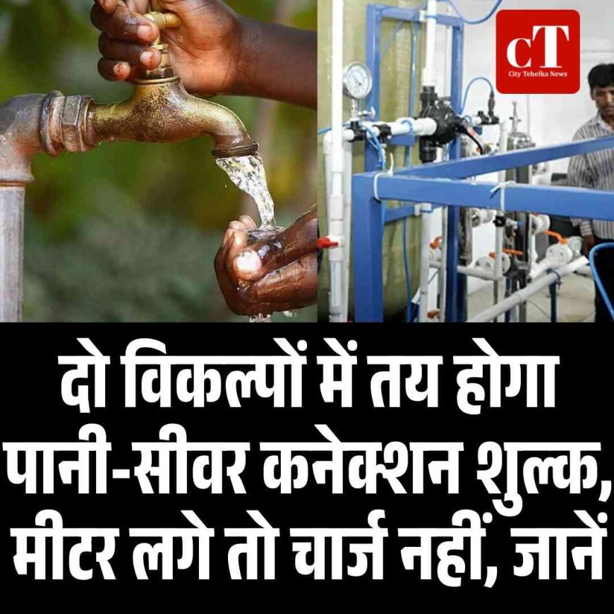 दो विकल्पों में तय होगा पानी-सीवर कनेक्शन शुल्क, मीटर लगे तो चार्ज नहीं, जानें