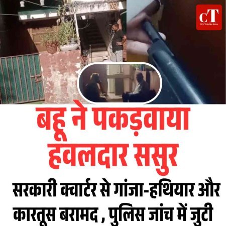 बहू ने पकड़वाया हवलदार ससुर, सरकारी क्वार्टर से गांजा-हथियार और कारतूस बरामद , पुलिस जांच में जुटी