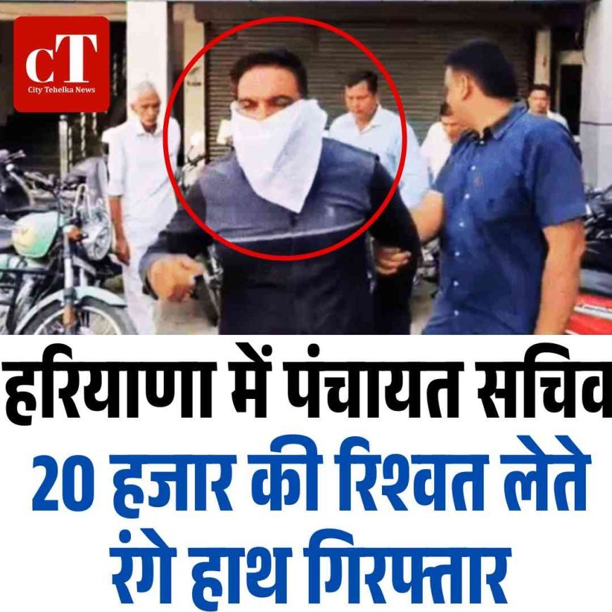 पंचायत सचिव 20 हजार की रिश्वत लेते रंगे हाथ गिरफ्तार