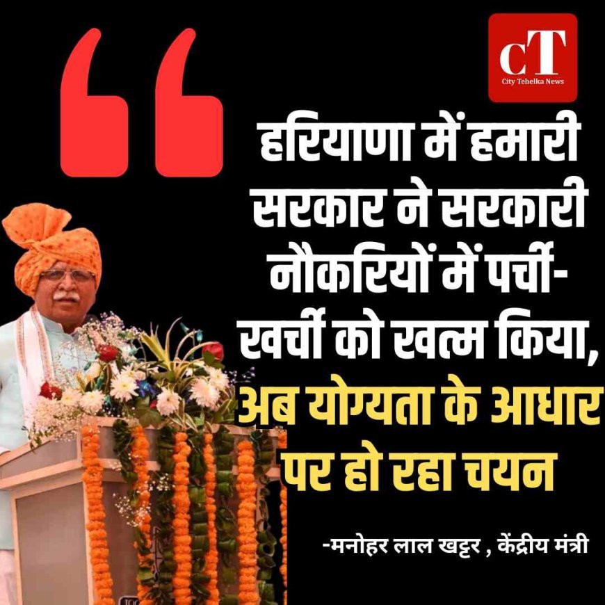 हरियाणा में भाजपा सरकार ने सरकारी नौकरियों में पर्ची-खर्ची को खत्म किया, अब योग्‍यता के आधार पर हो रहा चयन: खट्टर