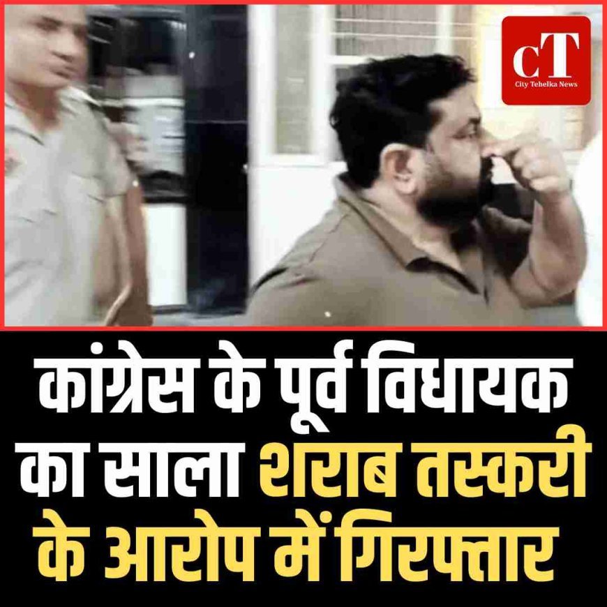 कांग्रेस के पूर्व विधायक का साला शराब तस्‍करी के आरोप में गिरफ्तार