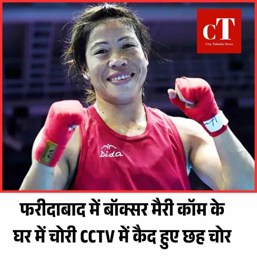 फरीदाबाद में बॉक्सर मैरी कॉम के घर में चोरी CCTV में कैद हुए छह चोर