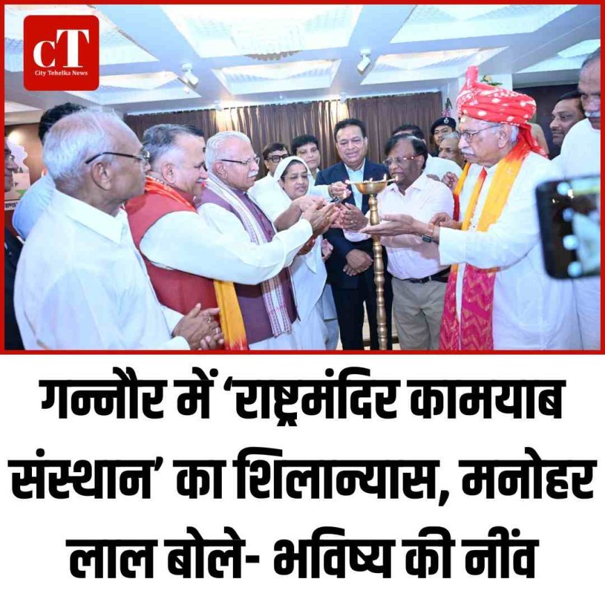 गन्नौर में ‘राष्ट्रमंदिर कामयाब संस्थान’ का शिलान्यास, मनोहर लाल बोले- भविष्य की नींव