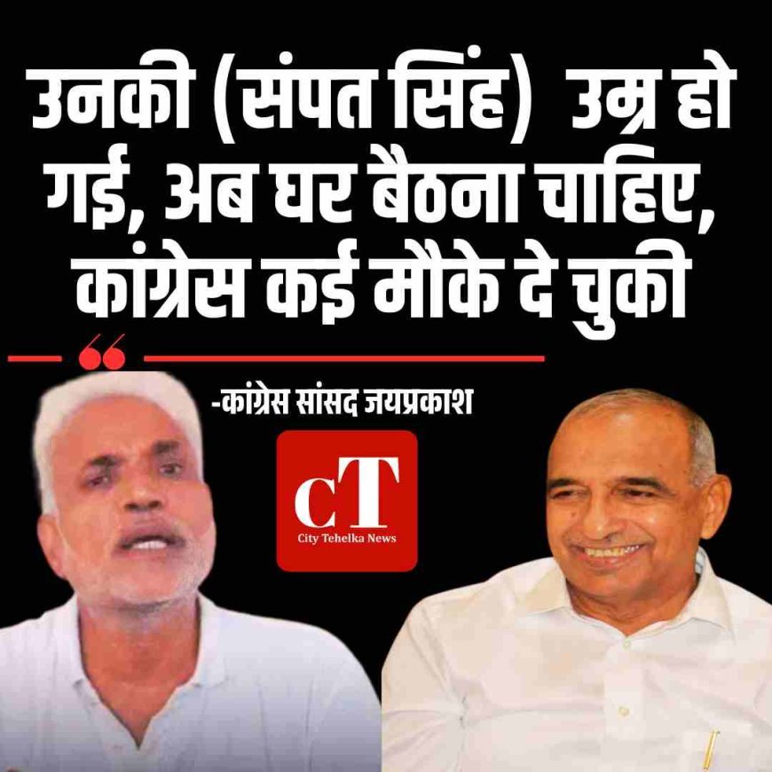 कांग्रेस सांसद जयप्रकाश ने संपत सिंह पर साधा निशाना