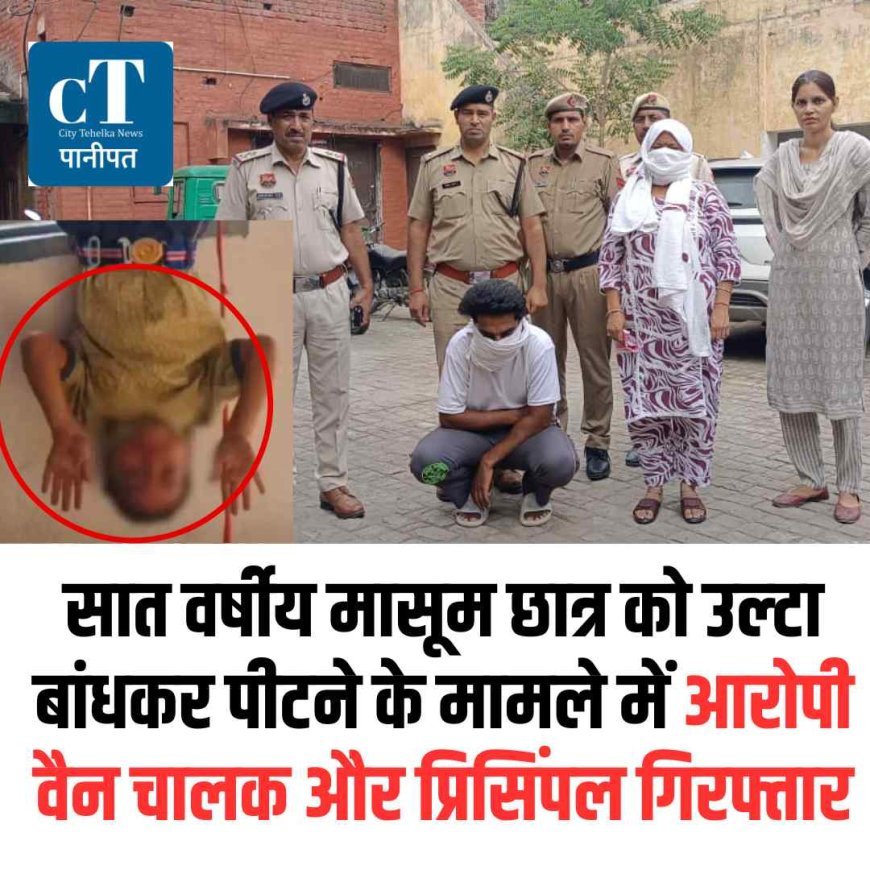 सात वर्षीय मासूम छात्र को उल्‍टा बांधकर पीटने के मामले में आरोपी वैन चालक और प्रिसिंपल गिरफ्तार