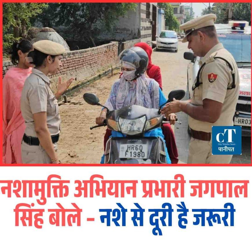 नशामुक्ति अभियान प्रभारी जगपाल सिंह बोले – नशे से दूरी है जरूरी