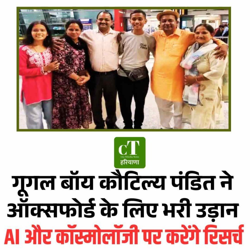 करनाल के स्‍टार गूगल बॉय कौटिल्य पंडित ने ऑक्सफोर्ड के लिए भरी उड़ान