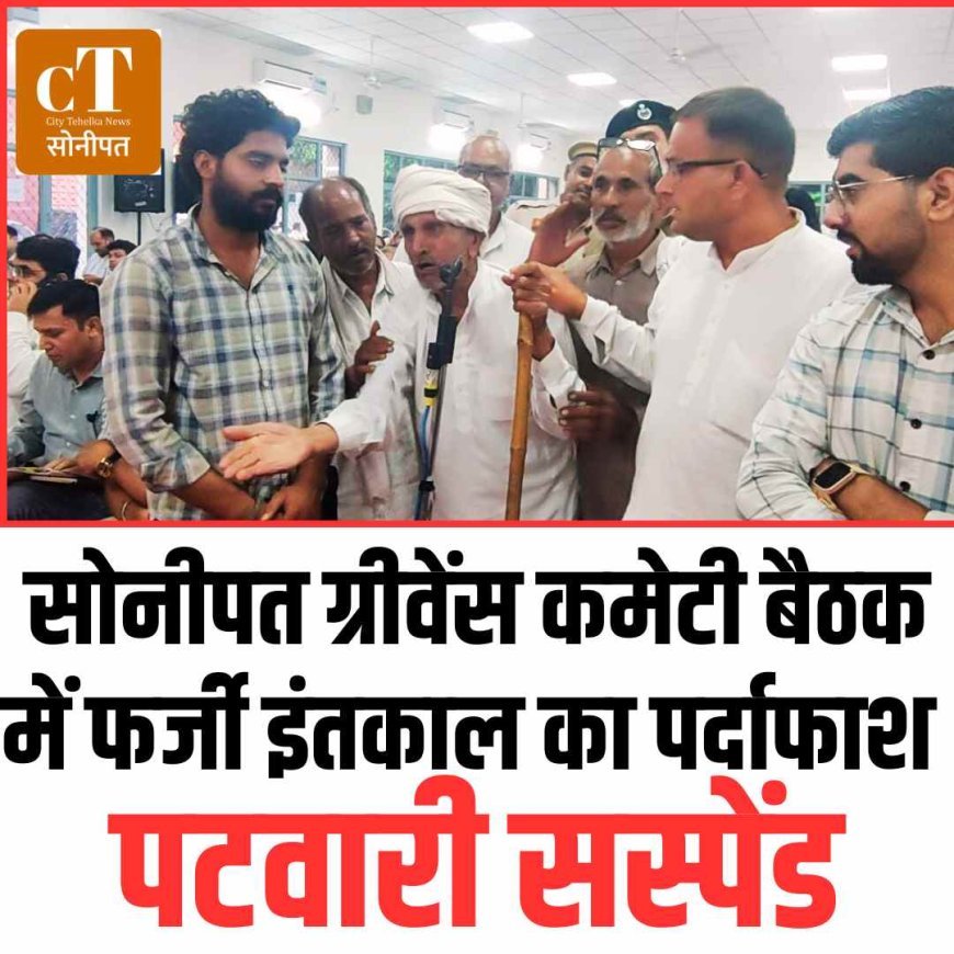 सोनीपत ग्रीवेंस कमेटी बैठक में फर्जी इंतकाल का पर्दाफाश, पटवारी सस्पेंड