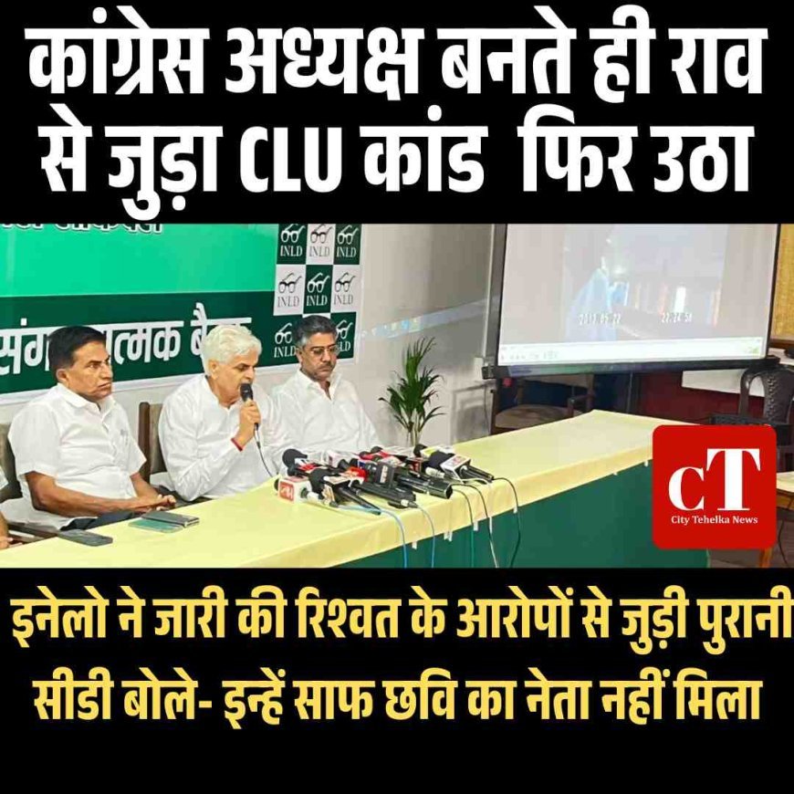 INLD ने उठाया CLU कांड, राव नरेंद्र की कांग्रेस अध्‍यक्ष की  नियुक्ति पर बवाल
