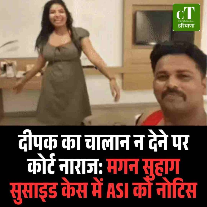 दीपक का चालान न देने पर कोर्ट नाराज: मगन सुहाग सुसाइड केस में ASI को नोटिस