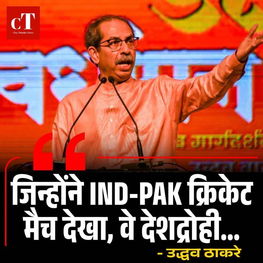 उद्धव ठाकरे का बड़ा बयान, 'जिन्होंने IND-PAK क्रिकेट मैच देखा, वे देशद्रोही...'