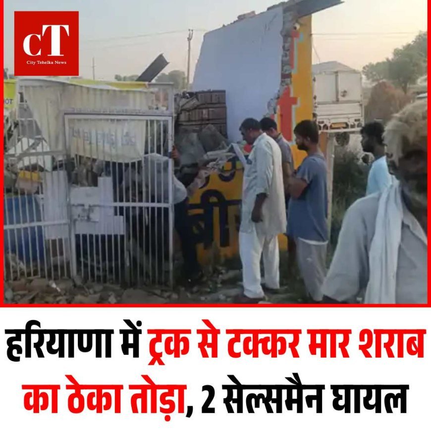 हरियाणा में ट्रक से टक्कर मार शराब का ठेका तोड़ा, 2 सेल्समैन घायल