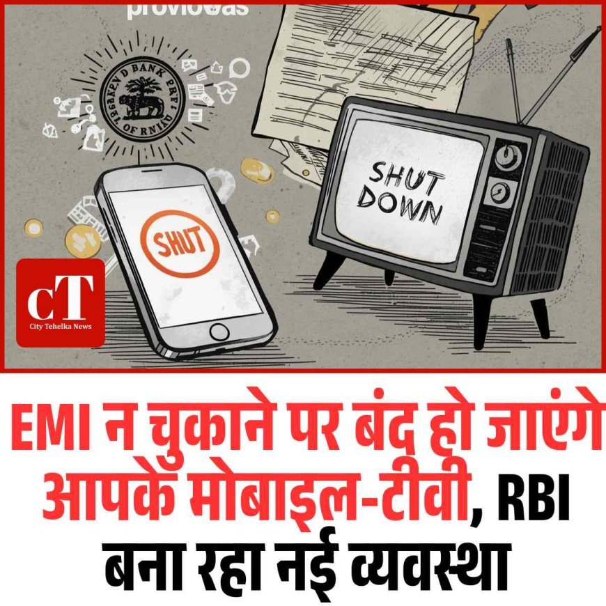 EMI न चुकाने पर बंद हो जाएंगे आपके मोबाइल-टीवी, RBI बना रहा नई व्यवस्था