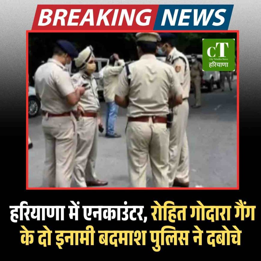 हरियाणा में एनकाउंटर, रोहित गोदारा गैंग के दो इनामी बदमाश पुलिस ने दबोचे