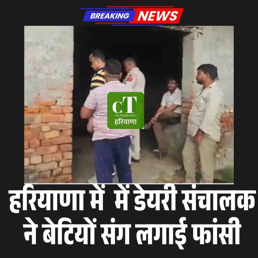 हरियाणा में  में डेयरी संचालक ने बेटियों संग लगाई फांसी