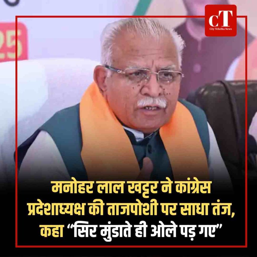 मनोहर लाल खट्टर ने कांग्रेस प्रदेशाध्‍यक्ष की ताजपोशी पर साधा तंज, कहा “सिर मुंडाते ही ओले पड़ गए”