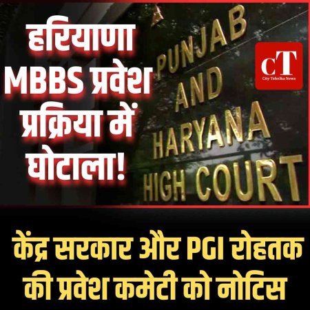हरियाणा MBBS प्रवेश प्रक्रिया में घोटाला! केंद्र सरकार और PGI रोहतक की प्रवेश कमेटी को नोटिस