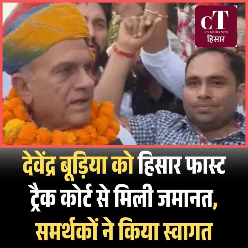 देवेंद्र बूड़िया को हिसार फास्ट ट्रैक कोर्ट से मिली जमानत, समर्थकों ने किया स्वागत