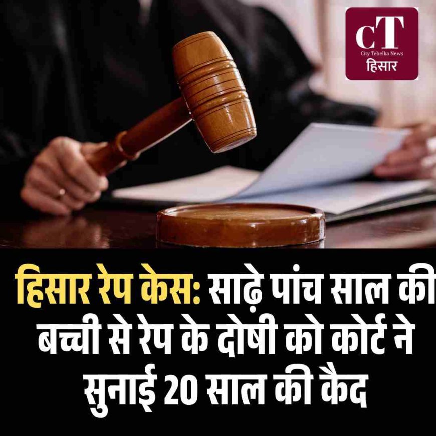 हिसार रेप केस: साढ़े पांच साल की बच्ची से रेप के दोषी को कोर्ट ने सुनाई 20 साल की कैद