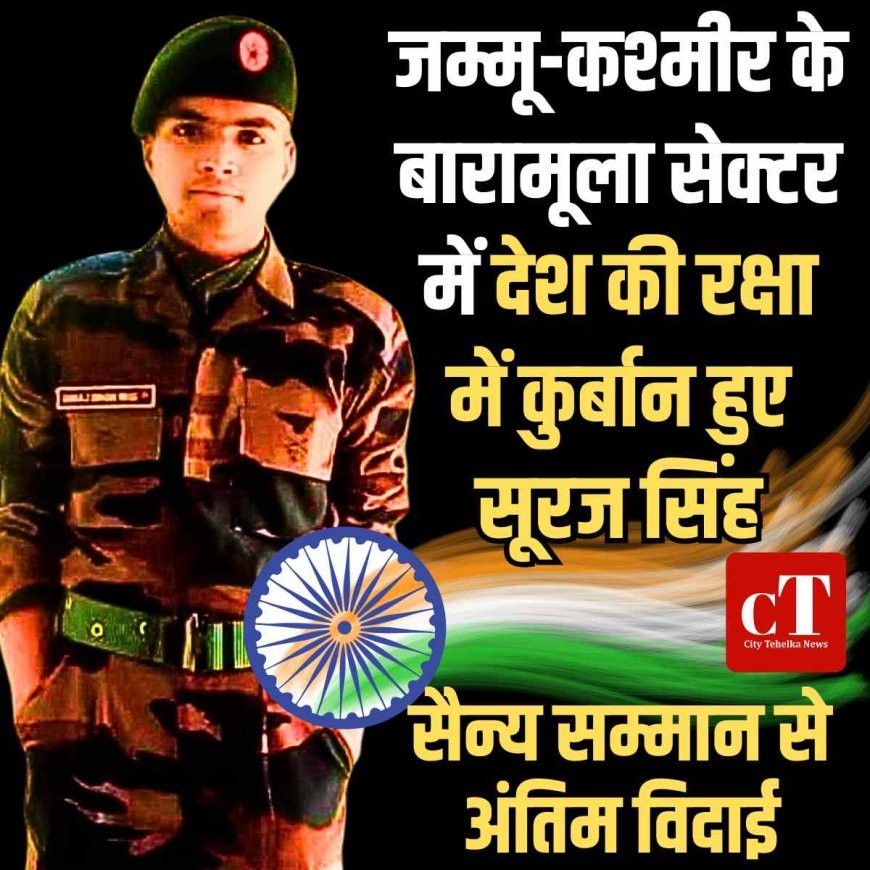 जम्मू-कश्मीर के बारामूला सेक्टर में देश की रक्षा में कुर्बान हुए सूरज सिंह , सैन्य सम्मान से अंतिम विदाई