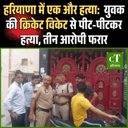 हरियाणा में एक और हत्‍या:  युवक की क्रिकेट विकेट से पीट-पीटकर हत्या, तीन आरोपी फरार