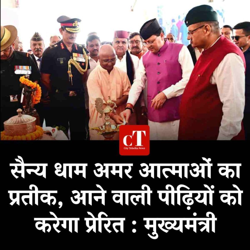 सैन्य धाम अमर आत्माओं का प्रतीक, आने वाली पीढ़ियों को करेगा प्रेरित : मुख्यमंत्री