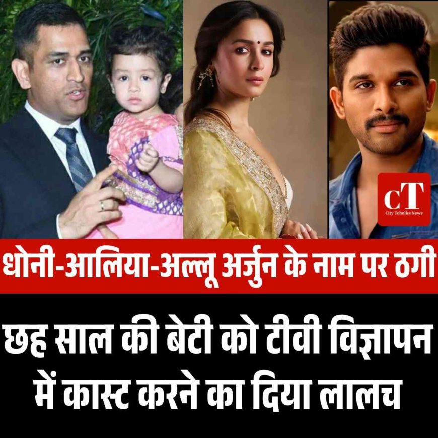 धोनी-आलिया-अल्लू अर्जुन के नाम पर ठगी, छह साल की बेटी को टीवी विज्ञापन में कास्ट करने का दिया लालच