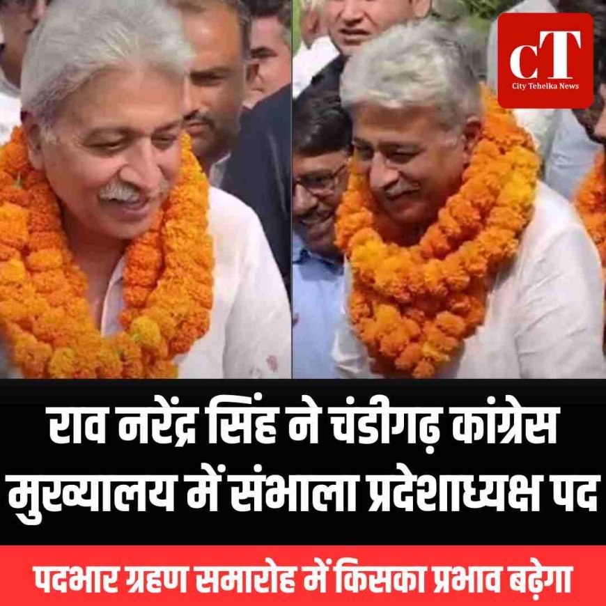 राव नरेंद्र सिंह ने चंडीगढ़ कांग्रेस मुख्यालय में संभाला प्रदेशाध्यक्ष पद