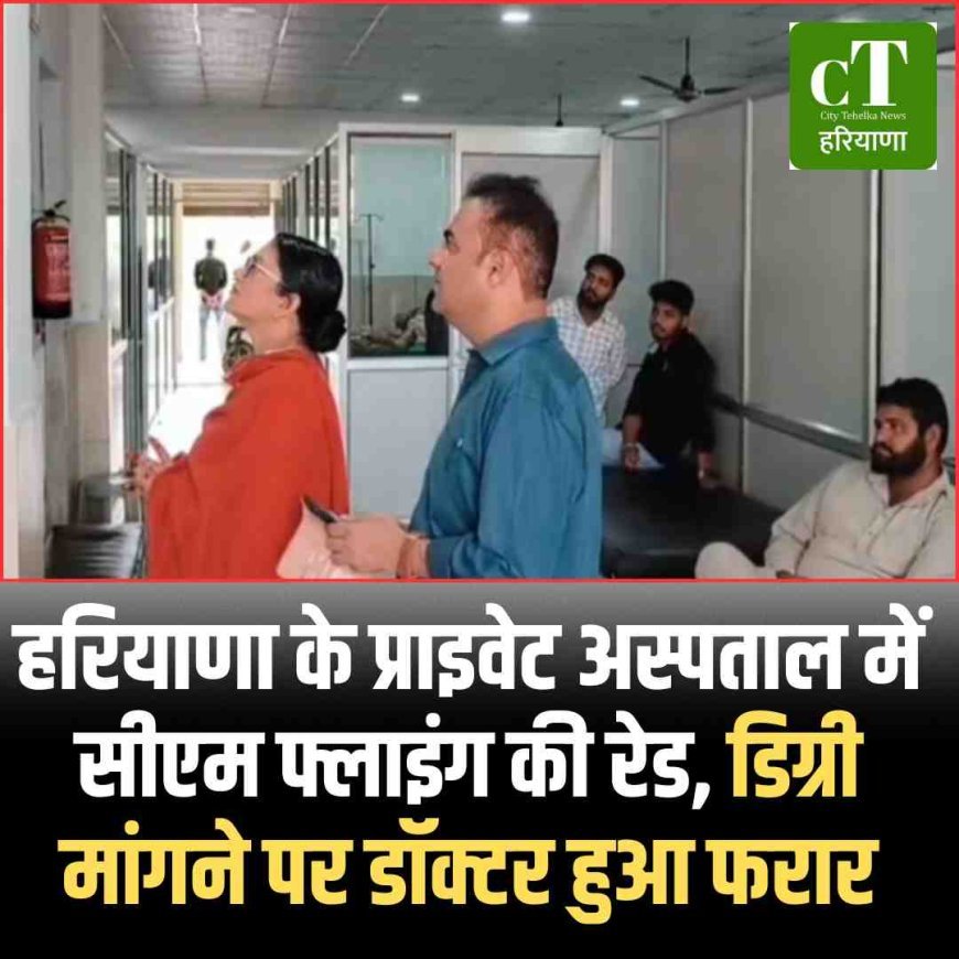 हरियाणा के प्राइवेट अस्पताल में सीएम फ्लाइंग की रेड, डिग्री मांगने पर डॉक्टर हुआ फरार